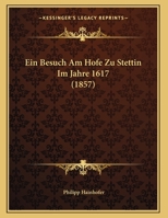 Ein Besuch Am Hofe Zu Stettin Im Jahre 1617 (1857) 1168293227 Book Cover