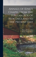 Annals of King's Chapel, Vol. 2 of 2: From the Puritan Age of New England, to the Present Day 1376917602 Book Cover