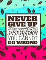 Never Give Up - Where There Is Love and Inspiration You Cannot Go Wrong: Inspirational Journal - Notebook - Diary - Lined Journal to Write In 1977713920 Book Cover