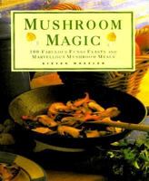 Mushroom Magic: 100 Fabulous Feasts with Wild and Cultivated Mushrooms 0754804488 Book Cover