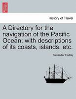 A Directory for the navigation of the Pacific Ocean; with descriptions of its coasts, islands, etc. 124114169X Book Cover