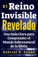 El Reino Invisible Revelado: Una Guía Clara para Comprender el Mundo Sobrenatural de la Biblia B0FSKZY5QD Book Cover