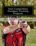 Your Competition Handgun Training Program: A Complete Training Program Designed for the Practical Shooter. 144996642X Book Cover