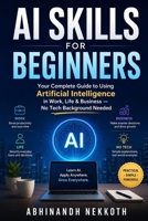 AI SKILLS FOR BEGINNERS: Your Complete Guide to Using Artificial Intelligence in Work, Life & Business — No Tech Background Needed B0H1W8MNDG Book Cover