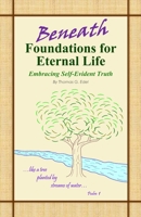 Beneath Foundations for Eternal Life: Embracing Self-Evident Truth 1508912548 Book Cover