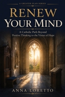 Renew Your Mind: A Catholic Path Beyond Positive Thinking to the Virtue of Hope (A GREATER PLAN) B0H9FP6H7Y Book Cover
