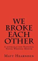 We Broke Each Other: A Novel(la) for National Novel Writing Month 1522708138 Book Cover