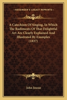 A Catechism Of Singing, In Which The Rudiments Of That Delightful Art Are Clearly Explained And Illustrated By Examples 1120110955 Book Cover