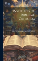 Institutes of Biblical Criticism; Or, Heads of the Course of Lectures, On That Subject, Read in the University and King's College of Aberdeen; Volume 1 1377461262 Book Cover