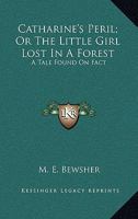 Catharine's Peril; Or The Little Girl Lost In A Forest: A Tale Found On Fact 1432637282 Book Cover