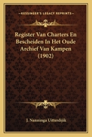 Register Van Charters En Bescheiden In Het Oude Archief Van Kampen ...... - Primary Source Edition 1168084644 Book Cover