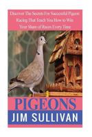 Pigeons: Discover the Secrets for Successful Pigeon Racing That Teach You How to Win Your Share of Races Every Time 1545135371 Book Cover