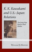 K. K. Kawakami and U.S.-Japan Relations: The Forty-Year Road to Pearl Harbor 166691519X Book Cover