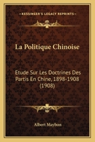 La Politique Chinoise: Etude Sur Les Doctrines Des Partis En Chine, 1898-1908 (1908) 1143196015 Book Cover