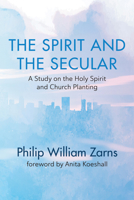 The Spirit and the Secular: A Study on the Holy Spirit and Church Planting 1725269155 Book Cover