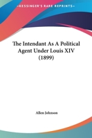 The intendant as a political agent under Louis XIV .. 3337134475 Book Cover