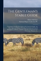 The Gentleman's Stable Guide: Containing a Familiar Description of the American Stable: The Most Approved Method of Feeding, Grooming and General Management of Horses: Together with Directions for the 1014262585 Book Cover