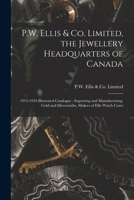 P.W. Ellis & Co. Limited, the Jewellery Headquarters of Canada: 1915-1916 Illustrated Catalogue: Importing and Manufacturing, Gold and Silversmiths, Makers of Ellis Watch Cases 1017216029 Book Cover