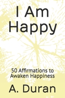 I Am Happy: 50 Affirmations to Awaken Happiness B0HBM7TQM8 Book Cover