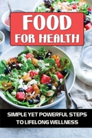 Food For Health: Simple Yet Powerful Steps To Lifelong Wellness: Superfoods To Boost A Healthy Diet B09FNQY4WX Book Cover