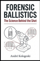 Forensic Ballistics: The Science Behind the Shot B0GYFY9W2W Book Cover