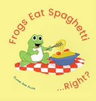 Frogs Eat Spaghetti...Right? B0B99S6LYG Book Cover