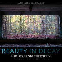 Beauty in Decay: Photos from Chernobyl 1471729885 Book Cover