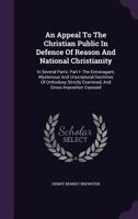 An Appeal to the Christian Public in Defence of Reason and National Christianity: In Several Parts: Part I- the Extravagant, Mysterious and ... Examined, and Gross Imposition Exposed ... 1348078936 Book Cover