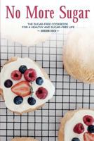 No More Sugar: The Sugar-Free Cookbook for a Healthy and Sugar-Free Life 1986807924 Book Cover