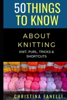 50 THINGS TO KNOW ABOUT KNITTING: KNIT, PURL, TRICKS, & SHORTCUTS B08GFX3PJM Book Cover