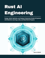 Rust AI Engineering: Design, Build, Optimize, and Deploy Production-Grade AI Systems with Machine Learning, LLMs, and Real-World Projects B0H4LBH1H7 Book Cover