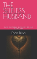 THE SELFLESS HUSBAND: DYING TO YOURSELF, LIVING FOR HIM, AND LEADING HER B0G6XGSQ2S Book Cover