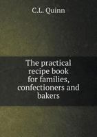 The Practical Recipe Book for Families, Confectioners and Bakers 1505588987 Book Cover