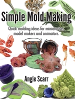 Simple Mold Making: Quick molding ideas for miniaturists, model makers and animators. 8412202996 Book Cover