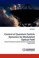 Control of Quantum Particle Dynamics by Modulated Optical Field: Control of Quantum particle Dynamics by Modulated Optical Field 3838347072 Book Cover