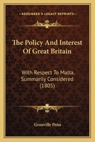 The Policy And Interest Of Great Britain: With Respect To Malta, Summarily Considered 1166584836 Book Cover