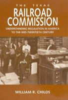 The Texas Railroad Commission: Understanding Regulation In America To The Mid-Twentieth Century (Kenneth E. Montague Series in Oil and Business History) 1585444529 Book Cover