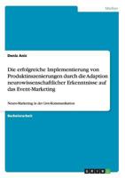 Die erfolgreiche Implementierung von Produktinszenierungen durch die Adaption neurowissenschaftlicher Erkenntnisse auf das Event-Marketing: Neuro-Marketing in der Live-Kommunikation 365632459X Book Cover