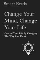 Change Your Mind, Change Your Life: Control Your Life by Changing the Way You Think 1548631345 Book Cover