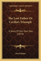 The Lost Father Or Cecilia's Triumph: A Story Of Our Own Day 0353959723 Book Cover