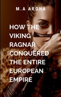 How The Viking Ragnar Conquered The Entire European Empire: The pursuit of glory 7027664712 Book Cover