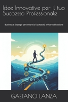 Idee Innovative per il tuo Successo Professionale: Business e Strategie per Avviare la Tua Attività e Vivere di Passione (Italian Edition) B0FRMLDHLT Book Cover
