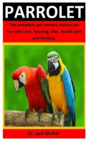 Parrolet: The Complete Pet Owners Manual On Parrolet Training, Housing, Diet, Health Care And Feeding B088BGLGC7 Book Cover