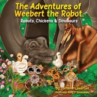 The Adventures of Weebert the Robot: Robots, Chickens and Dinosaurs! 1966903103 Book Cover