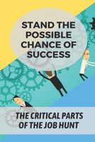 Stand The Possible Chance Of Success: The Critical Parts Of The Job Hunt: Get The Job You Are Applying For B09B3RTR9G Book Cover