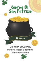 Giorno Di San Patrizio 17 Marzo Libro Da Colorare Per I Più Piccoli E Bambini In Età Prescolare: Libro Di Attività Per La Celebrazione Di San Patrizio Per Ragazzi E Ragazze B09TKWC8KX Book Cover