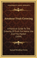 Amateur Fruit Growing. A Practical Guide to the Growing of Fruit for Home Use and the Market. Written With Special Reference to Colder Climates 1248412699 Book Cover