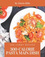 200 Yummy 300-Calorie Pasta Main Dish Recipes: A Yummy 300-Calorie Pasta Main Dish Cookbook that Novice can Cook B08HS5KCNN Book Cover