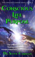 Conscious Life Purpose: Live a Meaningful Life by Making a Difference for Greater Happiness, Love, and Success (Conscious Change Series) 1764061128 Book Cover