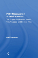 Petty Capitalism in Spanish America: The Pulperos of Puebla, Mexico City, Caracas, and Buenos Aires 0367298279 Book Cover